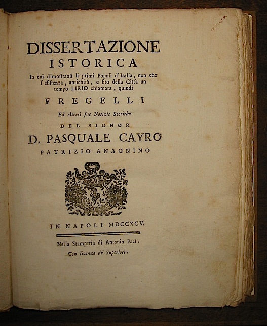 D. Pasquale Cayro Dissertazione istorica in cui dimostransi li primi Popoli d'Italia, non che l'esistenza, antichità , e sito della città  un tempo Lirio chiamata, quindi Fregelli ed altresì sue Notizie Storiche 1795 Napoli Nella Stamperia di Antonio Paci